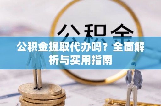 泗礁公积金提取代办吗？全面解析与实用指南