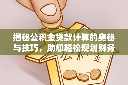 泗礁揭秘公积金贷款计算的奥秘与技巧，助您轻松规划财务未来