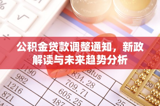 泗礁公积金贷款调整通知，新政解读与未来趋势分析