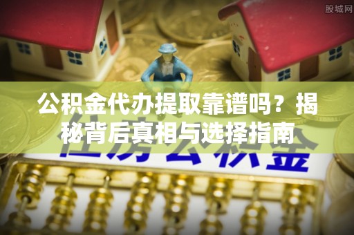 泗礁公积金代办提取靠谱吗？揭秘背后真相与选择指南