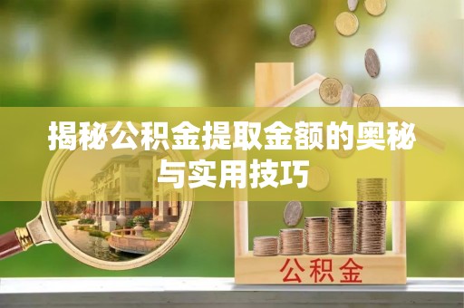 泗礁揭秘公积金提取金额的奥秘与实用技巧