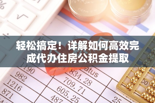 泗礁轻松搞定！详解如何高效完成代办住房公积金提取