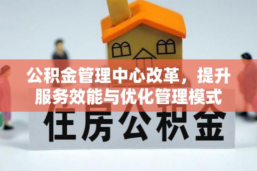 泗礁公积金管理中心改革，提升服务效能与优化管理模式