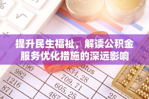 泗礁提升民生福祉，解读公积金服务优化措施的深远影响