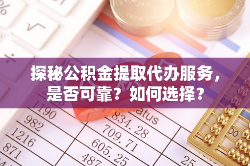 泗礁探秘公积金提取代办服务，是否可靠？如何选择？
