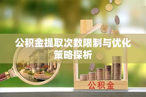 泗礁公积金提取次数限制与优化策略探析
