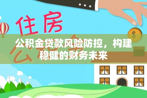 泗礁公积金贷款风险防控，构建稳健的财务未来