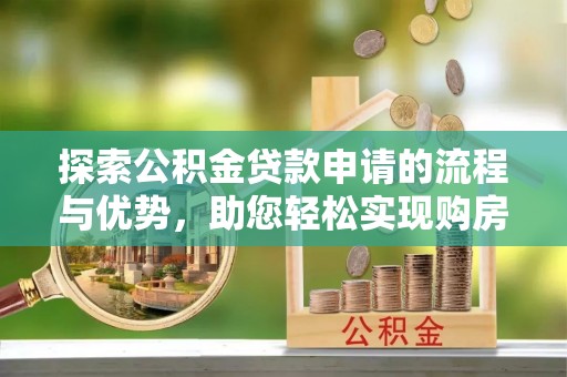 泗礁探索公积金贷款申请的流程与优势，助您轻松实现购房梦想