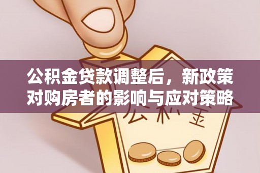 泗礁公积金贷款调整后，新政策对购房者的影响与应对策略