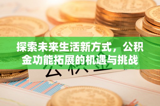 泗礁探索未来生活新方式，公积金功能拓展的机遇与挑战