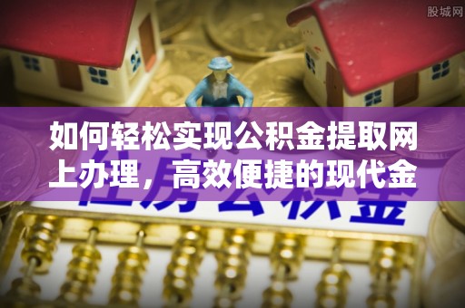 泗礁如何轻松实现公积金提取网上办理，高效便捷的现代金融服务