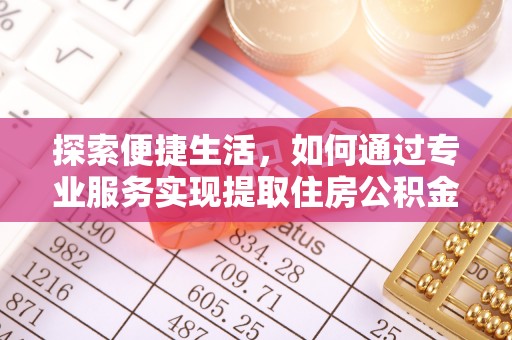 泗礁探索便捷生活，如何通过专业服务实现提取住房公积金代办