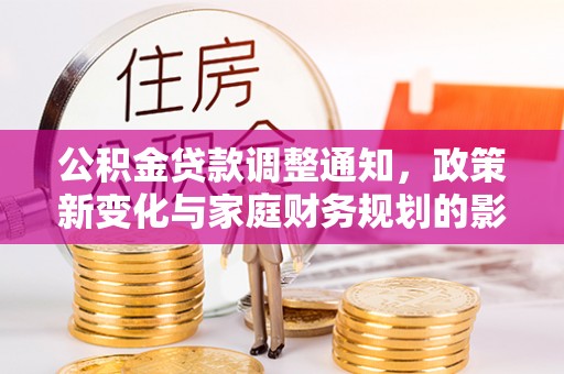 泗礁公积金贷款调整通知，政策新变化与家庭财务规划的影响