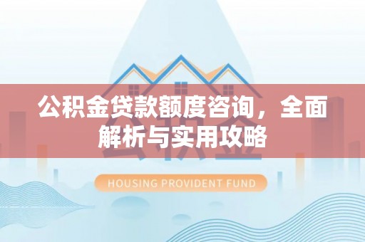 泗礁公积金贷款额度咨询，全面解析与实用攻略