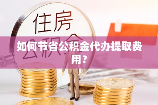 泗礁如何节省公积金代办提取费用？