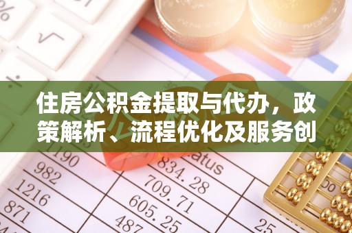 泗礁住房公积金提取与代办，政策解析、流程优化及服务创新