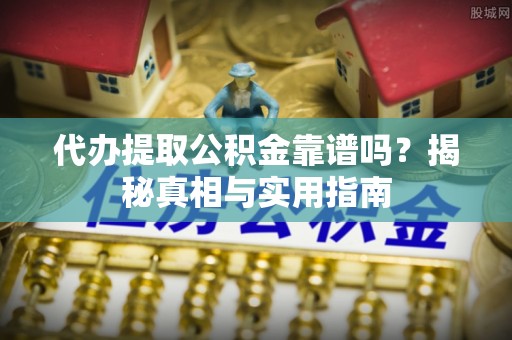 泗礁代办提取公积金靠谱吗？揭秘真相与实用指南