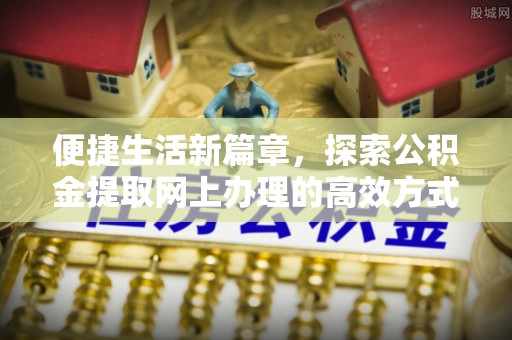 泗礁便捷生活新篇章，探索公积金提取网上办理的高效方式