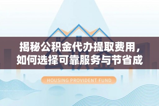 泗礁揭秘公积金代办提取费用，如何选择可靠服务与节省成本
