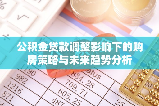泗礁公积金贷款调整影响下的购房策略与未来趋势分析
