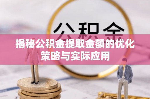 泗礁揭秘公积金提取金额的优化策略与实际应用