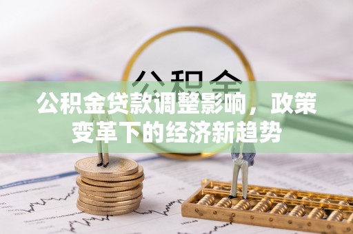 泗礁公积金贷款调整影响，政策变革下的经济新趋势