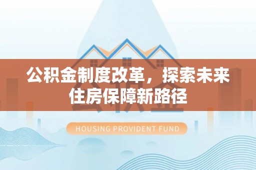 泗礁公积金制度改革，探索未来住房保障新路径