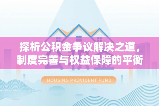 泗礁探析公积金争议解决之道，制度完善与权益保障的平衡点