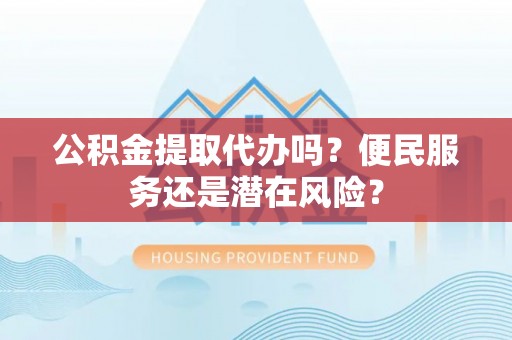 泗礁公积金提取代办吗？便民服务还是潜在风险？