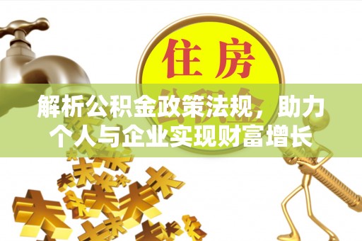 泗礁解析公积金政策法规，助力个人与企业实现财富增长