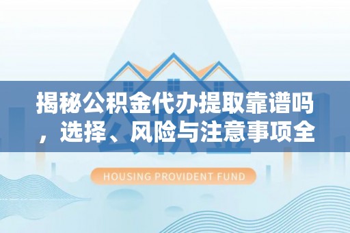 泗礁揭秘公积金代办提取靠谱吗，选择、风险与注意事项全解析