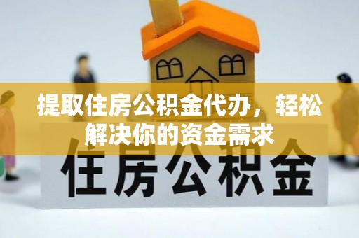 泗礁提取住房公积金代办，轻松解决你的资金需求