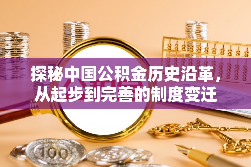泗礁探秘中国公积金历史沿革，从起步到完善的制度变迁