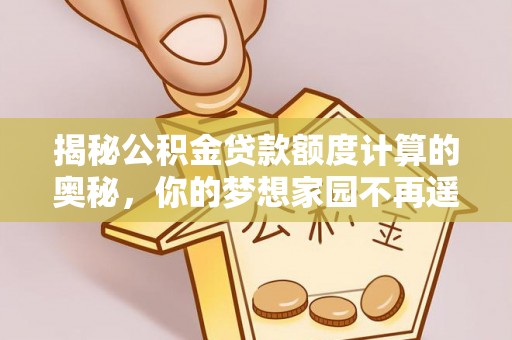 泗礁揭秘公积金贷款额度计算的奥秘，你的梦想家园不再遥不可及