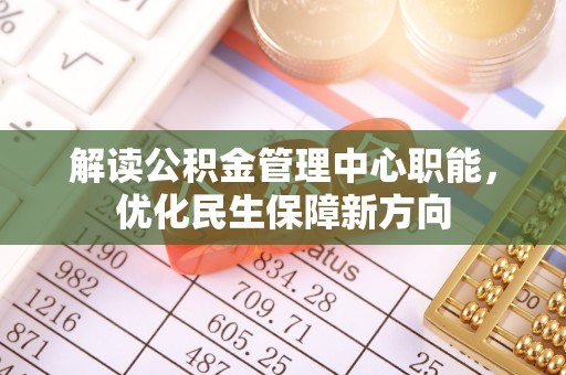 泗礁解读公积金管理中心职能，优化民生保障新方向