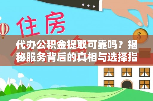 泗礁代办公积金提取可靠吗？揭秘服务背后的真相与选择指南