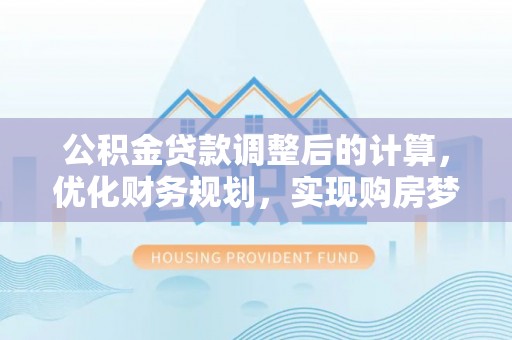 泗礁公积金贷款调整后的计算，优化财务规划，实现购房梦想