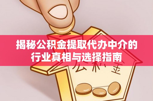 泗礁揭秘公积金提取代办中介的行业真相与选择指南