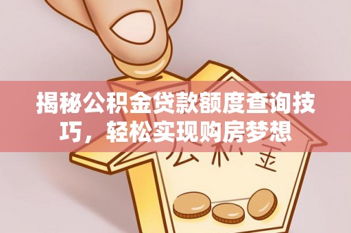 泗礁揭秘公积金贷款额度查询技巧，轻松实现购房梦想