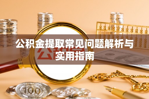 泗礁公积金提取常见问题解析与实用指南
