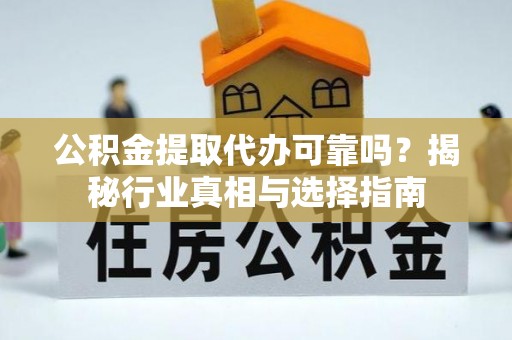 泗礁公积金提取代办可靠吗？揭秘行业真相与选择指南