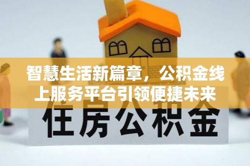 泗礁智慧生活新篇章，公积金线上服务平台引领便捷未来