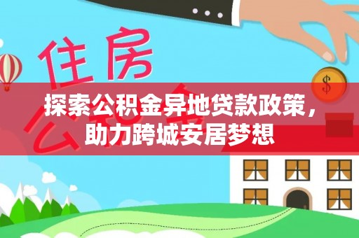 泗礁探索公积金异地贷款政策，助力跨城安居梦想