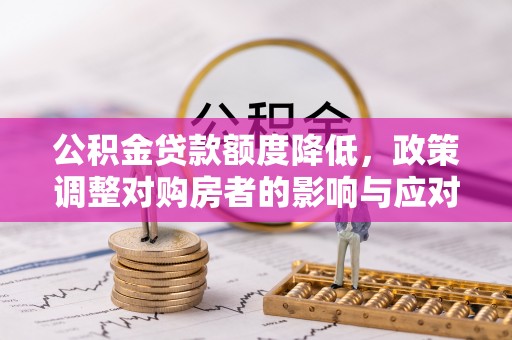 泗礁公积金贷款额度降低，政策调整对购房者的影响与应对策略