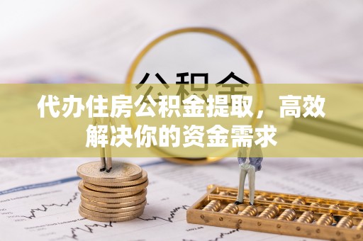 泗礁代办住房公积金提取，高效解决你的资金需求