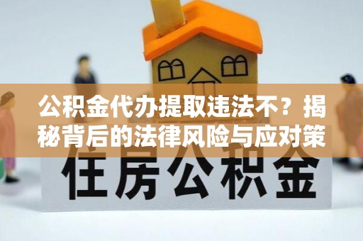 泗礁公积金代办提取违法不？揭秘背后的法律风险与应对策略