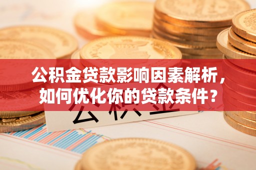 泗礁公积金贷款影响因素解析，如何优化你的贷款条件？