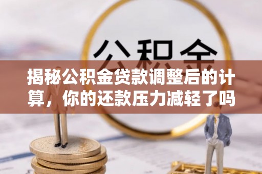 泗礁揭秘公积金贷款调整后的计算，你的还款压力减轻了吗？