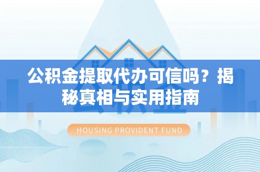 泗礁公积金提取代办可信吗？揭秘真相与实用指南