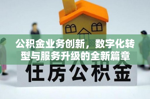泗礁公积金业务创新，数字化转型与服务升级的全新篇章